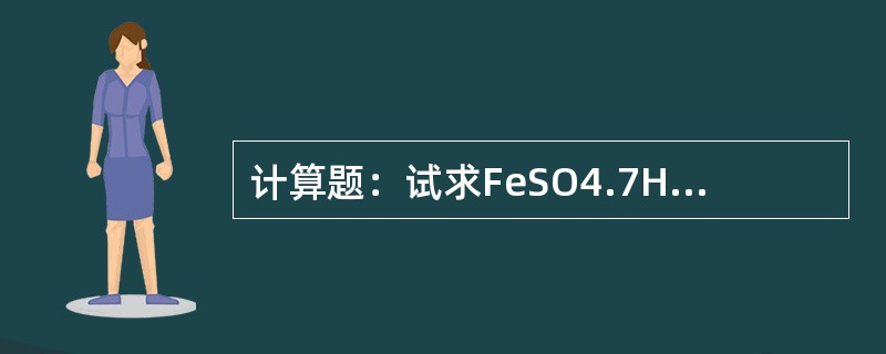 计算题：试求FeSO4.7H2O中铁的百分含量是多少？（Fe=55.85）