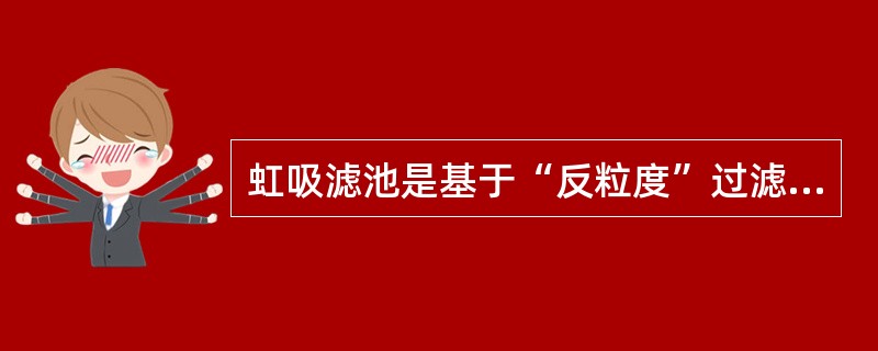 虹吸滤池是基于“反粒度”过滤原理设计的。（）