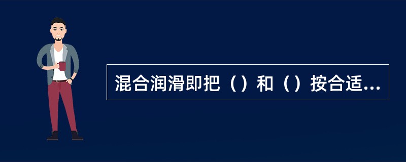 混合润滑即把（）和（）按合适的比例均匀混合后，灌入油箱，在汽化器内与空气混合，进