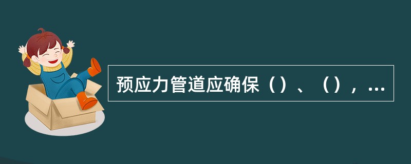 预应力管道应确保（）、（），管道定位钢筋基本间距不大于（），曲线段应加密。