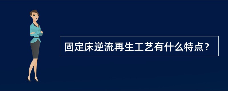 固定床逆流再生工艺有什么特点？