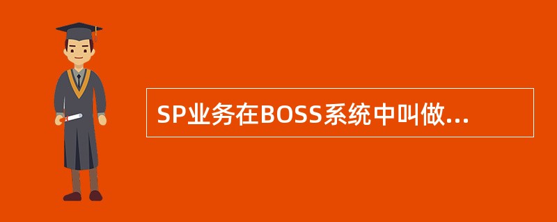 SP业务在BOSS系统中叫做（）业务。