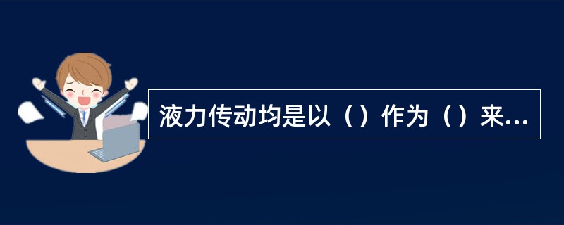 液力传动均是以（）作为（）来进行（）的传动方式。