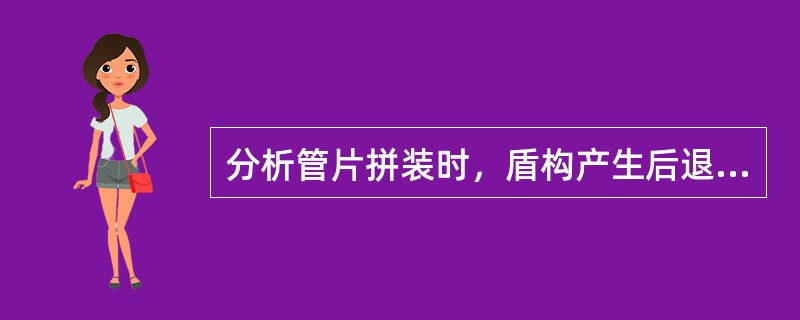 分析管片拼装时，盾构产生后退现象的原因和防范措施。