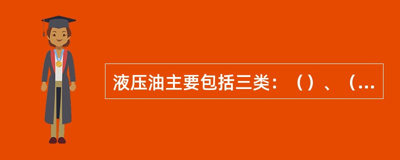 液压油主要包括三类：（）、（）和（）。