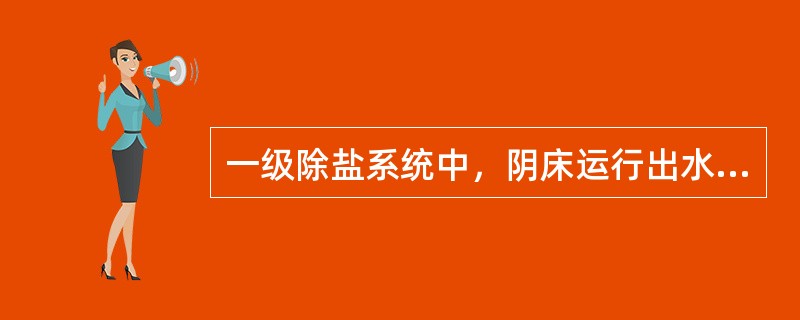 一级除盐系统中，阴床运行出水PH值突然迅速上升，其原因是（）