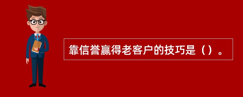 靠信誉赢得老客户的技巧是（）。