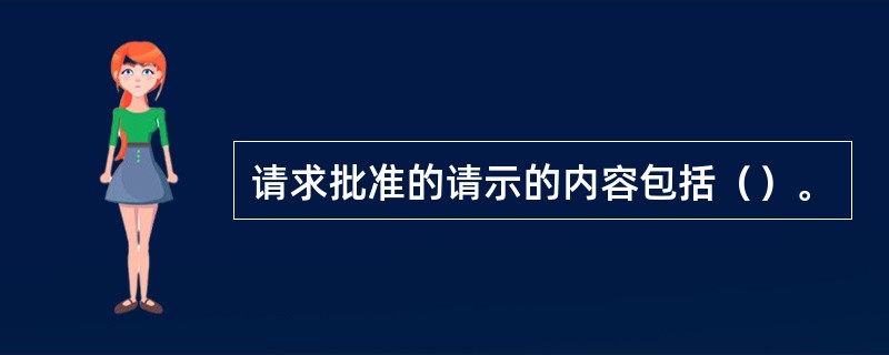 请求批准的请示的内容包括（）。