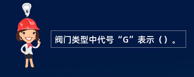 阀门类型中代号“G”表示（）。