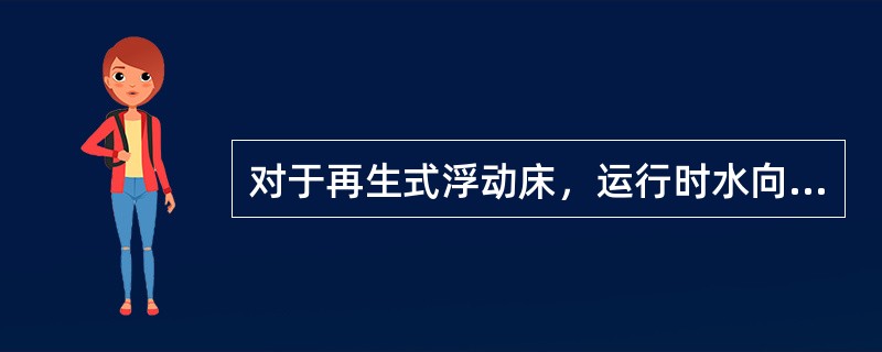 对于再生式浮动床，运行时水向上流，再生时再生液向下流。（）