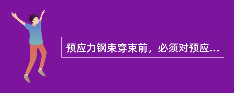 预应力钢束穿束前，必须对预应力筋进行（）、（）；油泵、油顶必须进行定期校验，以确