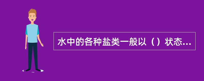 水中的各种盐类一般以（）状态存在。