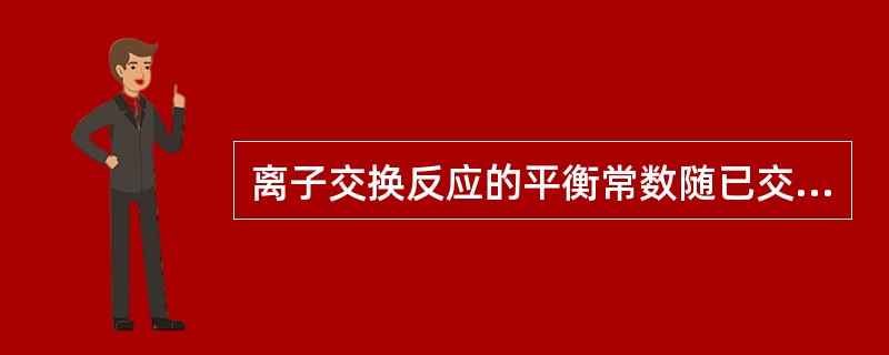 离子交换反应的平衡常数随已交换的树脂量的增加而（）。