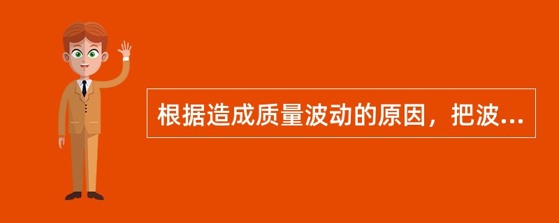 根据造成质量波动的原因，把波动划分为两大类∶一类是（），一类是（）。