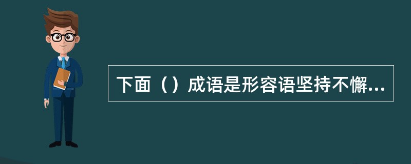下面（）成语是形容语坚持不懈的意思。