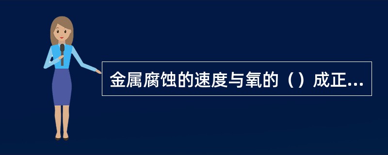 金属腐蚀的速度与氧的（）成正比。