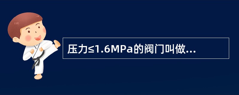 压力≤1.6MPa的阀门叫做（），压力≥10MPa的阀门叫做（）。