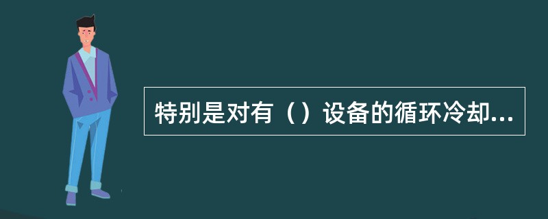 特别是对有（）设备的循环冷却水系统必须严格控制氯离子含量。