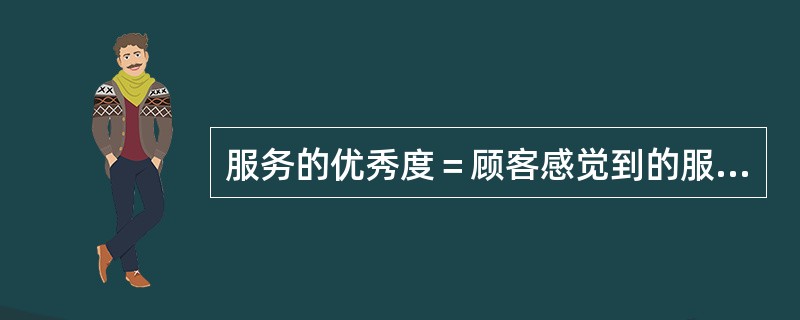 服务的优秀度＝顾客感觉到的服务－满意的服务。（）