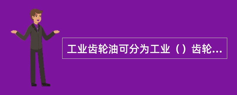 工业齿轮油可分为工业（）齿轮油和工业（）轮油两种。