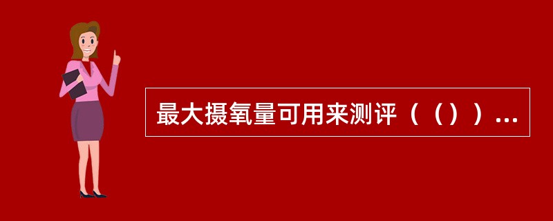 最大摄氧量可用来测评（（））机能。