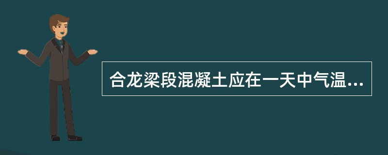 合龙梁段混凝土应在一天中气温（）、（）。