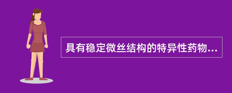 具有稳定微丝结构的特异性药物是（）