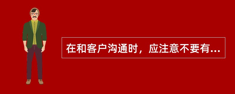 在和客户沟通时，应注意不要有意打断客户，在不打断客户的前提下，适时地表达自己的意