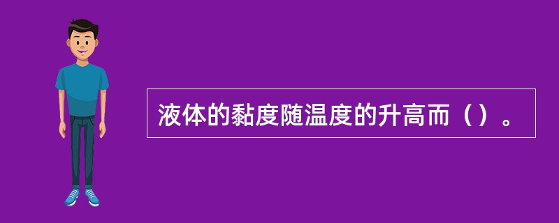 液体的黏度随温度的升高而（）。