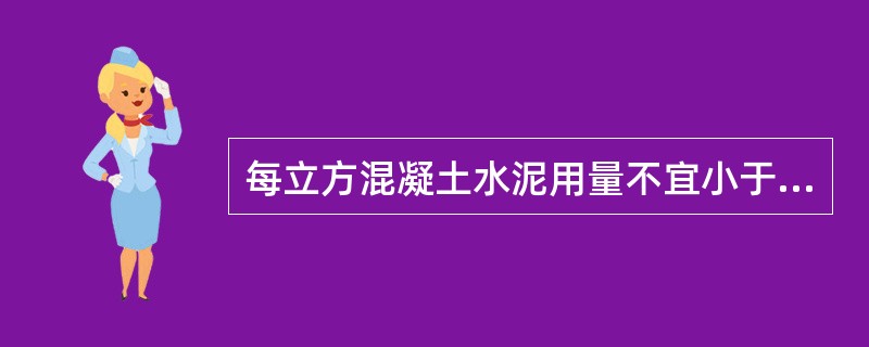 每立方混凝土水泥用量不宜小于400kg，混凝土胶凝材料总量不应超过500kg；水