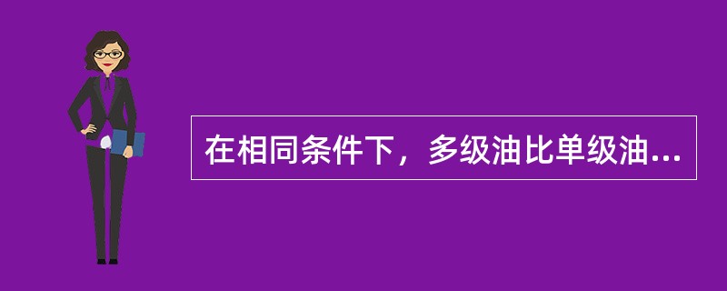 在相同条件下，多级油比单级油有何优良性能（）