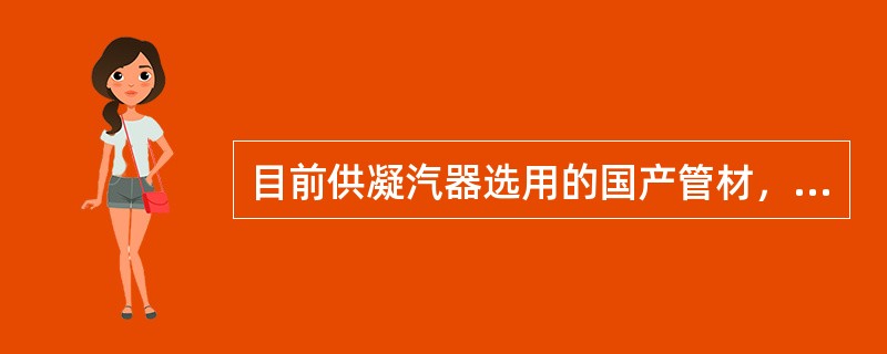 目前供凝汽器选用的国产管材，主要有含砷的普通黄铜管、锡黄铜管、铝黄铜管、白铜管和