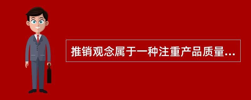 推销观念属于一种注重产品质量的市场营销观念。（）