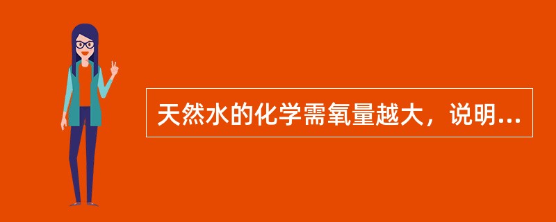 天然水的化学需氧量越大，说明水中含有的（）越多。