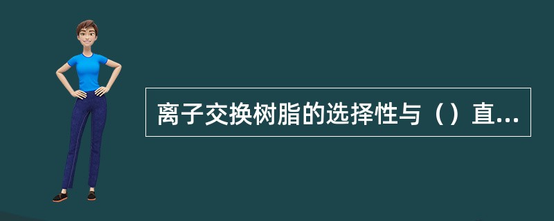 离子交换树脂的选择性与（）直接相关。