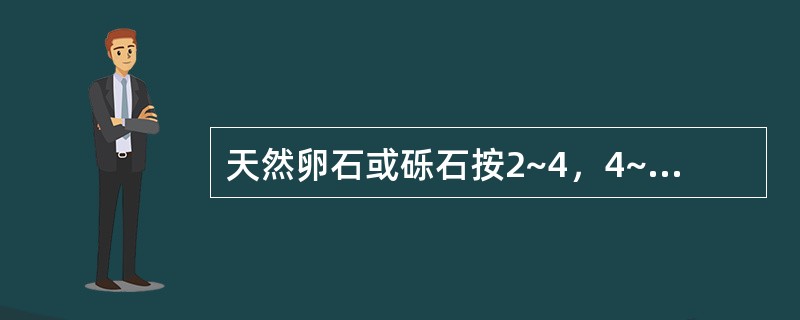 天然卵石或砾石按2~4，4~8，8~16，16~32mm自上而下排列，各层厚度为