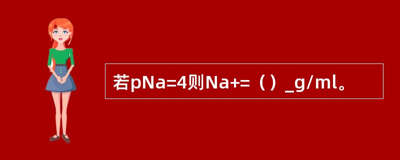 若pNa=4则Na+=（）_g/ml。