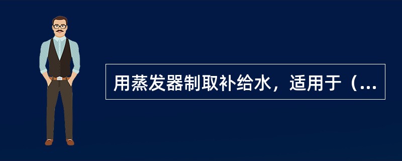 用蒸发器制取补给水，适用于（）热力发电厂。