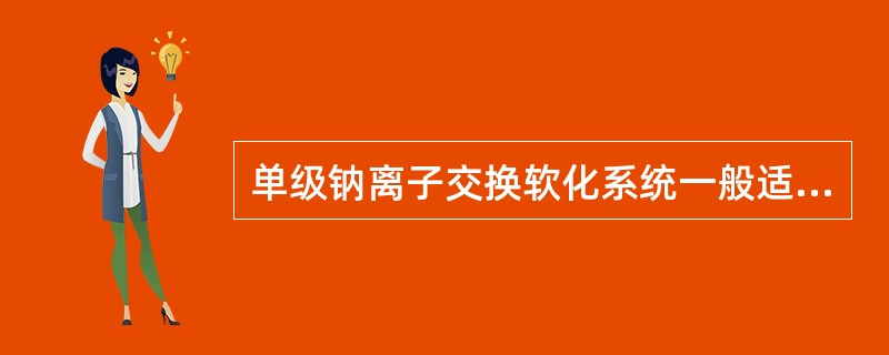 单级钠离子交换软化系统一般适用于总硬度小于（）mmol/L的原水。