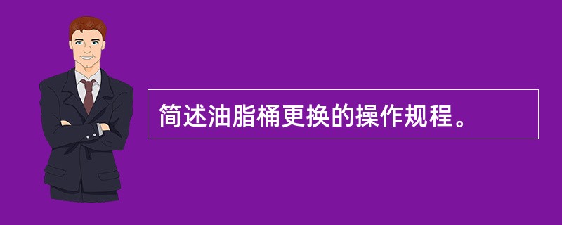 简述油脂桶更换的操作规程。