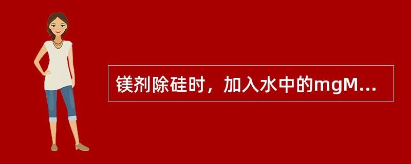 镁剂除硅时，加入水中的mgMgO/mgMgSiO32-的比值通常为（）。
