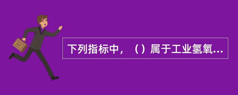 下列指标中，（）属于工业氢氧化钠的质量指标。