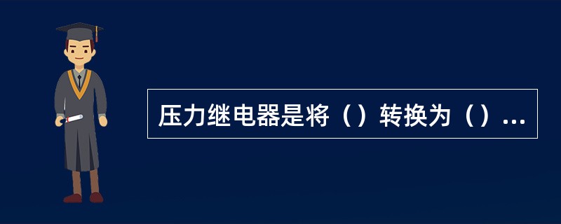 压力继电器是将（）转换为（）的转换元件，其作用是根据系统的压力变化自动接通和断开