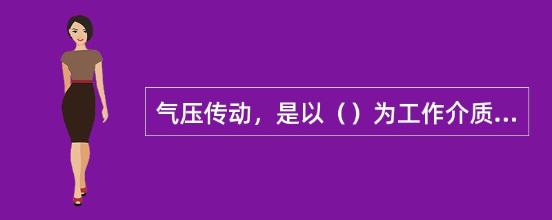 气压传动，是以（）为工作介质进行能量传递和信号传递的一门技术。