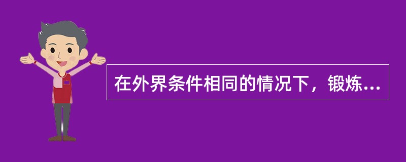 在外界条件相同的情况下，锻炼水平高的人排汗量较多，代谢比较旺盛。