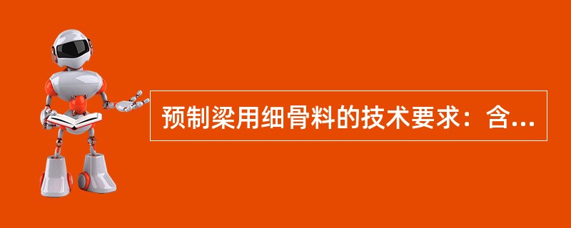 预制梁用细骨料的技术要求：含泥量≤2.0%，泥块含量≤0.1%，氯离子含量≤0.