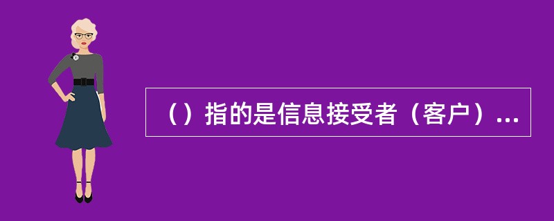 （）指的是信息接受者（客户）在接受到信息后用自己习惯的方式理解信息的意义。