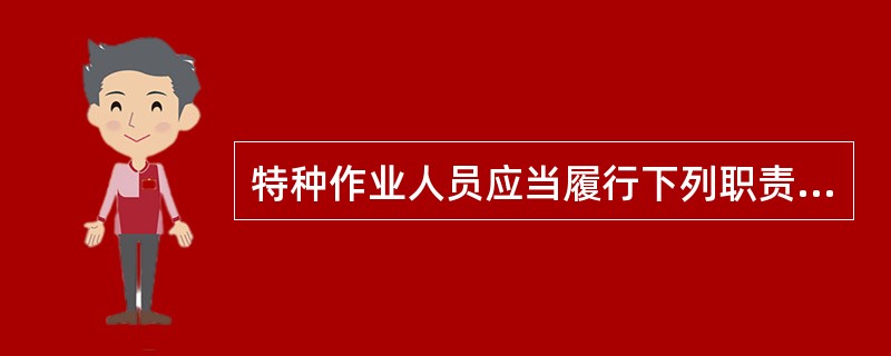 特种作业人员应当履行下列职责（）.