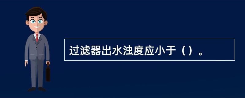 过滤器出水浊度应小于（）。
