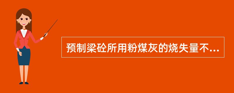 预制梁砼所用粉煤灰的烧失量不大于（）。